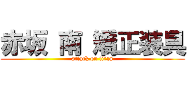 赤坂 南 矯正装具 (attack on titan)