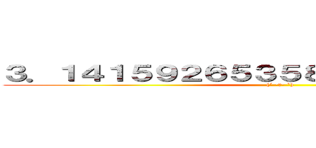 ３．１４１５９２６５３５８９７９３２３．．． ((´ ·ω· `))