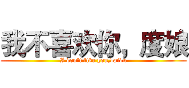 我不喜欢你，度娘 (I don't like you,baidu)