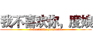 我不喜欢你，度娘 (I don't like you,baidu)