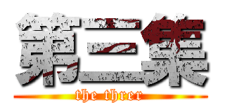 第三集 (the threr)