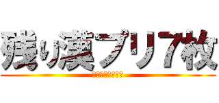 残り漢プリ７枚 (終わしたやつＫＹ)