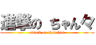 進撃の ちゃん々 (attack on chanchan)