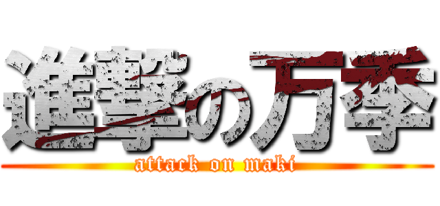 進撃の万季 (attack on maki)