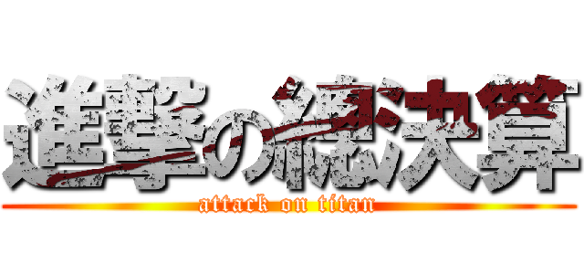 進撃の總決算 (attack on titan)