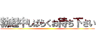 勃起中しばらくお待ち下さい ()