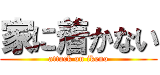 家に着かない (attack on ikeno)