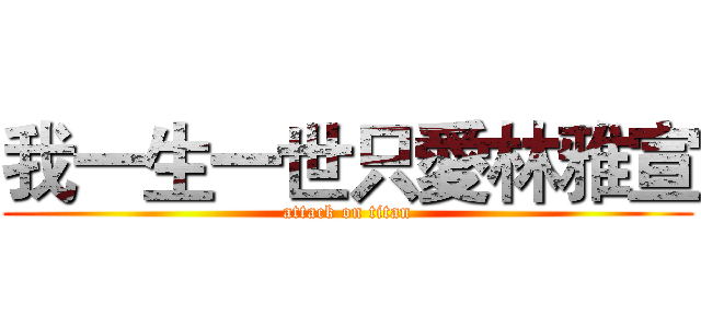 我一生一世只愛林雅宣 (attack on titan)