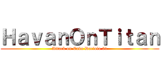 ＨａｖａｎＯｎＴｉｔａｎ (Attack on Cabo Daciolo 51)