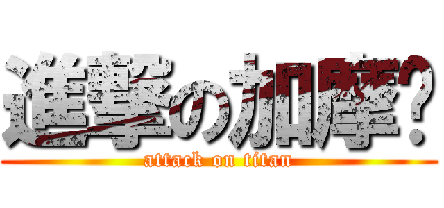 進撃の加摩尔 (attack on titan)