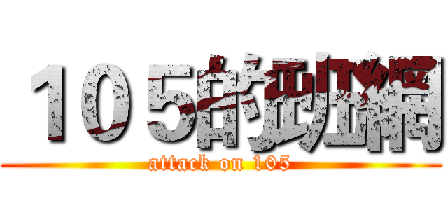 １０５的班網 (attack on 105)