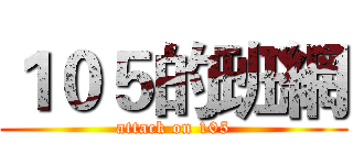 １０５的班網 (attack on 105)
