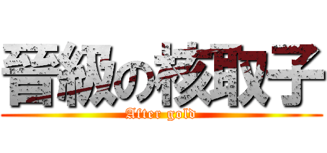 晉級の核取子 (After gold)