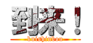 到来！ (kuishinbou)