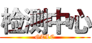 检测中心 (GTLC)