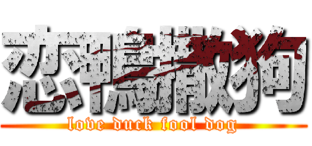恋鴨撒狗 (love duck fool dog)