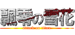 飄零の雪花 (attack on titan)