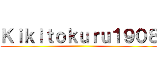 Ｋｉｋｉｔｏｋｕｒｕ１９０８ ()