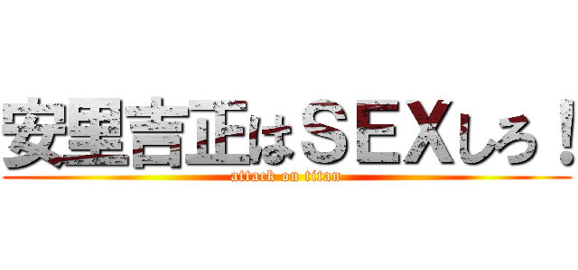 安里吉正はＳＥＸしろ！ (attack on titan)