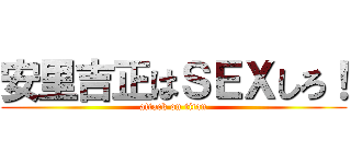 安里吉正はＳＥＸしろ！ (attack on titan)