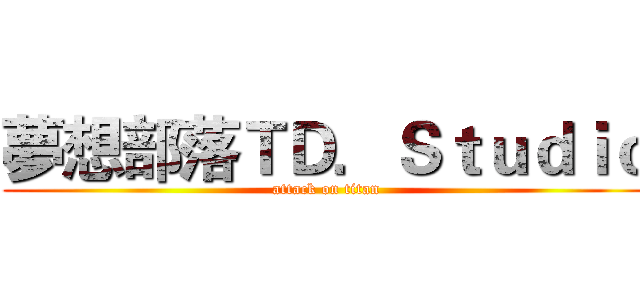 夢想部落ＴＤ．Ｓｔｕｄｉｏ (attack on titan)