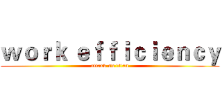 ｗｏｒｋ ｅｆｆｉｃｉｅｎｃｙ (attack on titan)