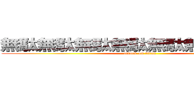 無駄無駄無駄無駄無駄無駄無駄ぁ！ (attack on titan)