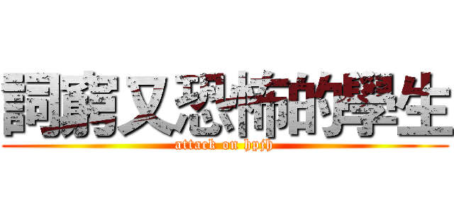 詞窮又恐怖的學生 (attack on hpjh)
