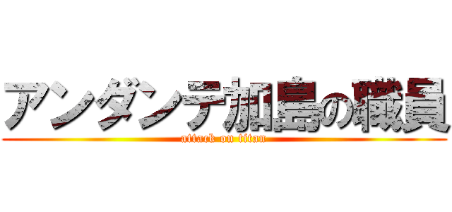 アンダンテ加島の職員 (attack on titan)