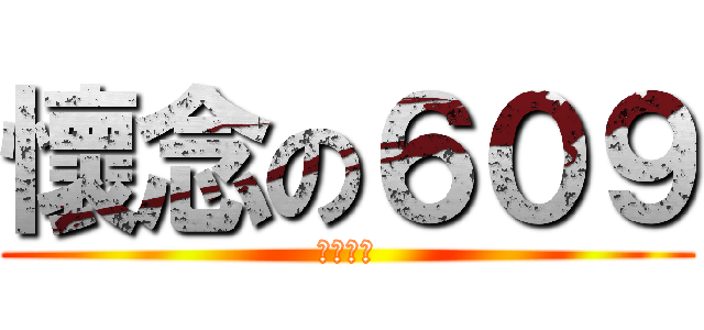 懷念の６０９ (呵呵呵呵)
