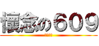 懷念の６０９ (呵呵呵呵)