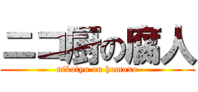 ニコ厨の腐人 (nikotyu on homoxo)