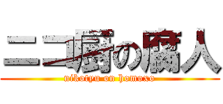 ニコ厨の腐人 (nikotyu on homoxo)