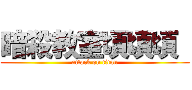 暗殺教室頃頃頃  (attack on titan)