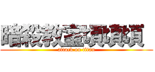 暗殺教室頃頃頃  (attack on titan)