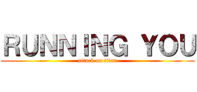 ＲＵＮＮＩＮＧ ＹＯＵ (attack on titan)