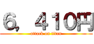 ６，４１０円 (attack on titan)
