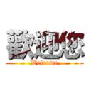 歡迎您 (Welcome)