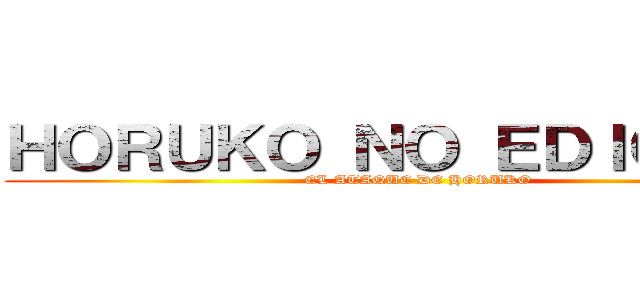 ＨＯＲＵＫＯ ＮＯ ＥＤＩＣＫＯＮ (EL ATAQUE DE HORUKO)