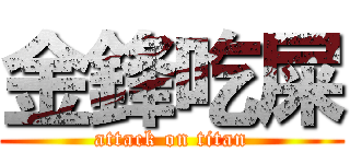 金鋒吃屎 (attack on titan)