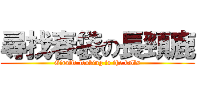 尋找春袋の長頸鹿 (Giraffe looking fo the balls)