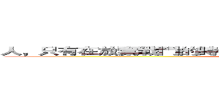 人，只有在放棄戰鬥的時候才算輸，只要堅持戰鬥，就還沒輸。 (attack on titan)