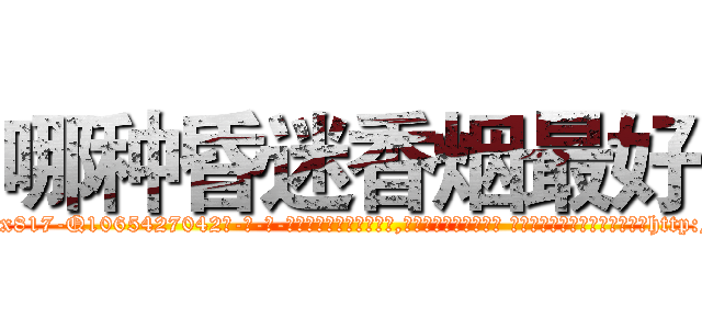 哪种昏迷香烟最好 (哪种昏迷香烟最好【电-话151x68344x817-Q1065427042元-吉-药-业】我们做的是长期生意,靠的是老客户长期支持 哪种昏迷香烟最好在发表了一篇http://sngk.net/Tmz3XV

参考消息网我们做的是长期生意,靠的是老客户长期支持也许我们早该意识到，就连鲍勃·霍斯金斯（金球奖戏剧类电影男主角 
)