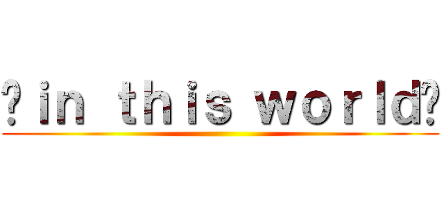 〜ｉｎ ｔｈｉｓ ｗｏｒｌｄ〜 ()