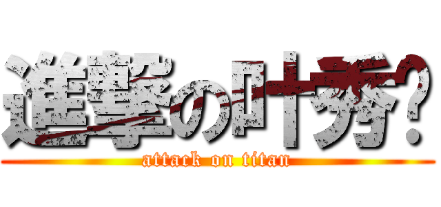 進撃の叶秀钰 (attack on titan)