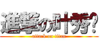 進撃の叶秀钰 (attack on titan)