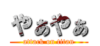 やぁやぁ (attack on titan)