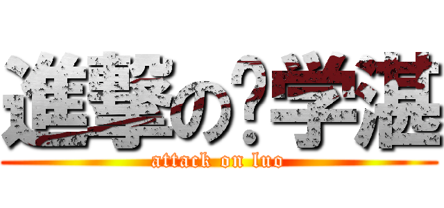 進撃の罗学湛 (attack on luo)