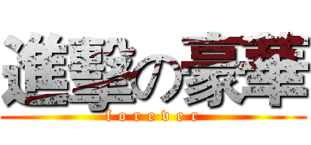 進擊の豪華 (f o r e v e r)