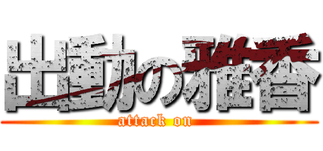 出動の雅香 (attack on )